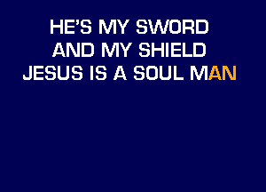 HE'S MY SWORD
AND MY SHIELD
JESUS IS A SOUL MAN