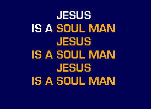 JESUS
IS A SOUL MAN
JESUS

IS A SOUL MAN
JESUS
IS A SOUL MAN