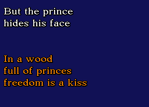 But the prince
hides his face

In a wood
full of princes
freedom is a kiss