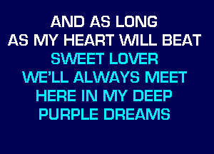 AND AS LONG
AS MY HEART WILL BEAT
SWEET LOVER
WE'LL ALWAYS MEET
HERE IN MY DEEP
PURPLE DREAMS