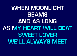 WHEN MOONLIGHT
BEAMS
AND AS LONG
AS MY HEART WILL BEAT
SWEET LOVER
WE'LL ALWAYS MEET