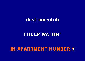 (instrumental)

IKEEP WAITIN'

IN APARTMENT NUMBER 9