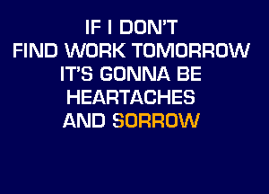 IF I DON'T
FIND WORK TOMORROW
ITS GONNA BE
HEARTACHES
AND BORROW