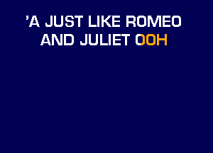 'A JUST LIKE ROMEO
AND JULIET 00H