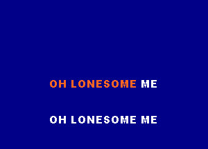 0H LONESOME ME

0H LONESOME ME