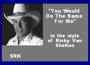 You Would
Do The Same
For Me

in the style
of Ricky Van
Shanon