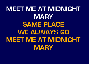 MEET ME AT MIDNIGHT
MARY
SAME PLACE
WE ALWAYS GO
MEET ME AT MIDNIGHT
MARY