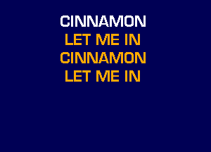 CINN1CKMON
LET ME IN
CINNAMON
LET ME IN