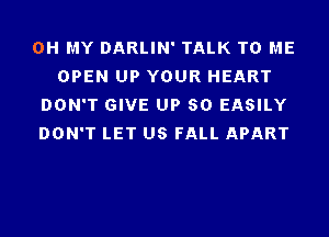 OH MY DARLIN' TALK TO ME
OPEN UP YOUR HEART
DON'T GIVE UP 80 EASILY
DON'T LET US FALL APART