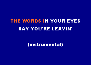 THE WORDS IN YOUR EYES
SAY YOU'RE LEAVIN'

(instrumental)