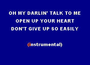 OH MY DARLIN' TALK TO ME
OPEN UP YOUR HEART
DON'T GIVE UP 50 EASILY

(instrumental)