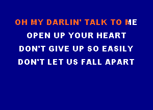 OH MY DARLIN' TALK TO ME
OPEN UP YOUR HEART
DON'T GIVE UP 80 EASILY
DON'T LET US FALL APART