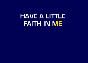 HAVE A LITTLE
FAITH IN ME