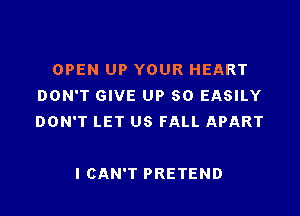 OPEN UP YOUR HEART
DON'T GIVE UP 50 EASILY

DON'T LET US FALL APART

ICAN'T PRETEND