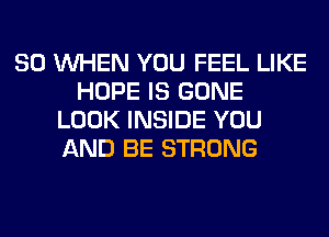 SO WHEN YOU FEEL LIKE
HOPE IS GONE
LOOK INSIDE YOU
AND BE STRONG