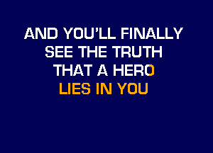 AND YOU'LL FINALLY
SEE THE TRUTH
THAT A HERO

LIES IN YOU