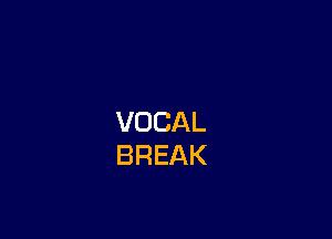 VOCAL
BREAK