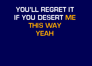 YOU1J.REGRETIT
IF YOU DESERT ME
W SXN Y

YEAH