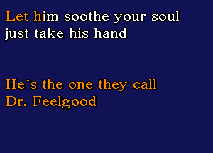 Let him soothe your soul
just take his hand

He's the one they call
Dr. Feelgood