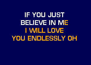 IF YOU JUST
BELIEVE IN ME
I WILL LOVE

YOU ENDLESSLY 0H