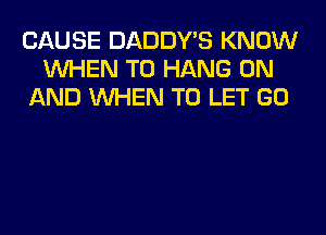 CAUSE DADDY'S KNOW
WHEN TO HANG ON
AND WHEN TO LET GO