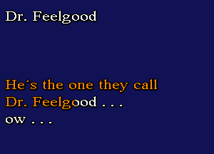 Dr. Feelgood

He's the one they call
Dr. Feelgood . . .
ow .