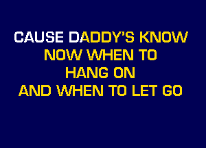 CAUSE DADDY'S KNOW
NOW WHEN TO
HANG ON
AND WHEN TO LET GO