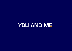 YOU AND ME