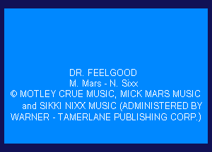 DR. FEELGOOD

M. Mars - N. Sixx
O MOTLEY CRUE MUSIC, MICK MARS MUSIC
and SIKKI NIXX MUSIC (ADMINISTERED BY
WARNER -TAMERLANE PUBLISHING CORP.)