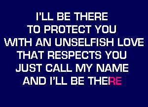 I'LL BE THERE
TO PROTECT YOU
WITH AN UNSELFISH LOVE
THAT RESPECTS YOU
JUST CALL MY NAME
AND I