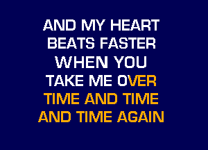 AND MY HEART
BEATS FASTER

WHEN YOU
TAKE ME OVER
TIME AND TIME

AND TIME AGAIN I