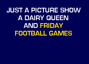 JUST A PICTURE SHOW
A DAIRY QUEEN
AND FRIDAY
FOOTBALL GAMES