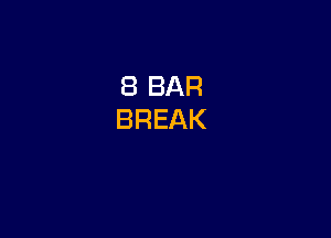 8 BAR
BREAK