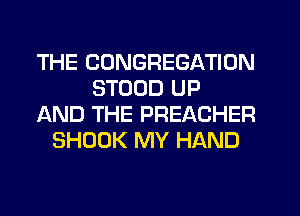 THE CONGREGATION
STODD UP
AND THE PREACHER
SHOOK MY HAND