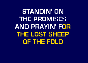 STANDIN' ON
THE PROMISES
AND PRAYIN' FOR
THE LOST SHEEP
OF THE FOLD

g