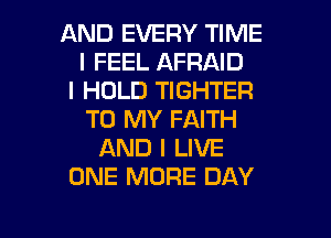 AND EVERY TIME
I FEEL AFRAID
I HOLD TIGHTER
TO MY FAITH
AND I LIVE
ONE MORE DAY

g