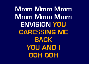 Mmm Mmm Mmm

Mmm Mmm Mmm
ENVISION YOU

CARESSING ME
BACK
YOU AND I
00H 00H