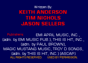 Written Byi

EMI APRIL MUSIC, INC,
Eadm. by EMI MUSIC PUB). THIS IS HIT, IND,
Eadm. by PAUL BROWN).
MAGIC MUSTANG MUSIC, TROY D SONGS,

Eadm. byTHIS IS HIT, INC.) EASCAPJ
ALL RIGHTS RESERVED. USED BY PERMISSION.