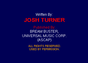 Written By

BREAM BUSTE R,

UNIVERSAL MUSIC CORP.
(ASCAP)

ALL RIGHTS RESERVED
USED BY PERMISSION