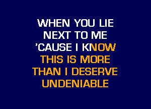 WHEN YOU LIE
NEXT TO ME
'CAUSE I KNOW
THIS IS MORE
THAN I DESERVE
UNDENIABLE

g