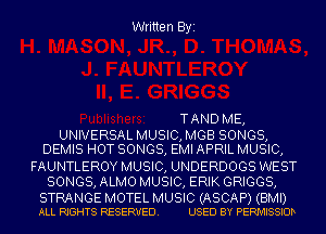 Written Byi

TAND ME,
UNIVERSAL MUSIC, MGB SONGS,
DEMIS HOT SONGS, EMI APRIL MUSIC,
FAUNTLEROY MUSIC, UNDERDOGS WEST
SONGS, ALMO MUSIC, ERIK GRIGGS,

STRANGE MOTEL MUSIC (ASCAP) (BMI)
ALL RIGHTS RESERVED. USED BY PERMISSIOD