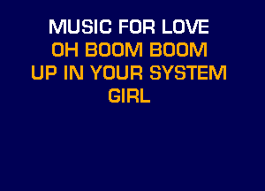 MUSIC FOR LOVE
0H BOOM BOOM
UP IN YOUR SYSTEM

GIRL