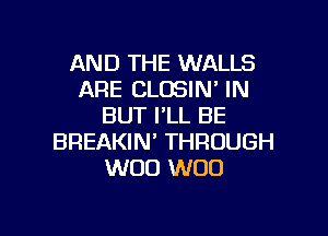 AND THE WALLS
ARE CLOSIN' IN
BUT I'LL BE
BREAKIN' THROUGH
W00 W00

g