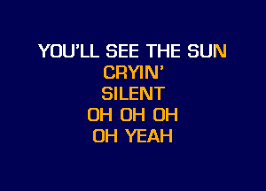 YOU'LL SEE THE SUN
CRYIN'
SILENT

OH OH OH
OH YEAH