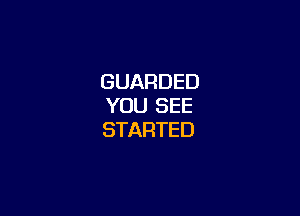 GUARDED
YOU SEE

STARTED