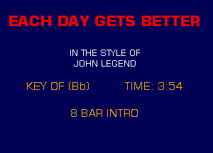 IN THE SWLE OF
JOHN LEGEND

KEY OF EBbJ TIMEI 3154

8 BAR INTRO