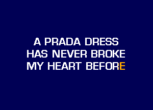 A PRADA DRESS
HAS NEVER BROKE
MY HEART BEFORE

g