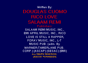 Wtitten Byz

SALAAM REMI MUSIC, INC,

EMI APRIL MUSIC, INC, RICO
LOVE IS STILL A RAPPER,
FORAYMUSIC, INCV L-T
MUSIC PUB (adm By

WARNER-TAMERLANE PUB.

CORP.) (ASCAP) (SESAC) (emu)

ALLRM RESEWIO
L'SED 'ERUESW