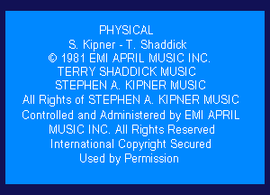 PH YSI CAL

S. Kipner -T. Shaddick
l1331981 EMI APRIL MUSIC INC.
TERRY SHADDICK MUSIC
STEPHEN A. KIPNER MUSIC

All Rights of STEPHEN A. KIPNER MUSIC
Controlled and Administered by EMI APRIL
MUSIC INC. All Rights Reserved
International Copyright Secured
Used by Permission