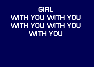 GIRL
W'ITH YOU 'WITH YOU
WTH YOU WITH YOU

WITH YOU